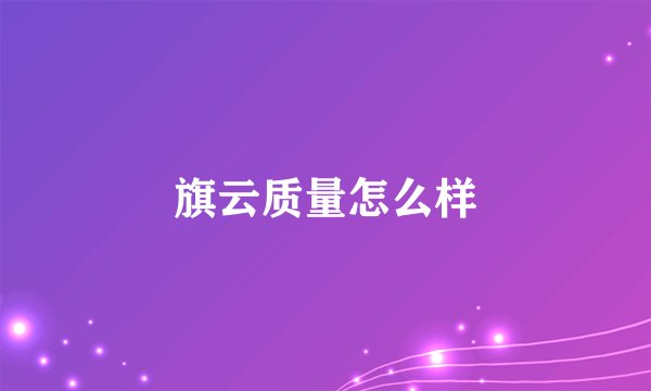 旗云质量怎么样