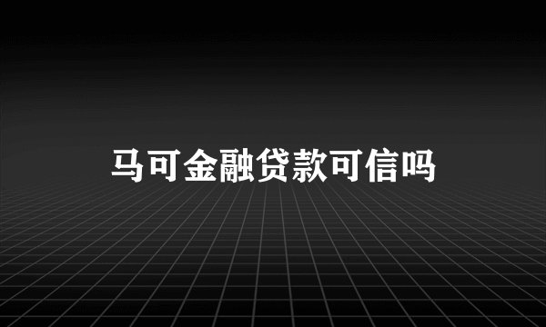 马可金融贷款可信吗
