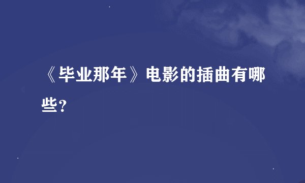 《毕业那年》电影的插曲有哪些？