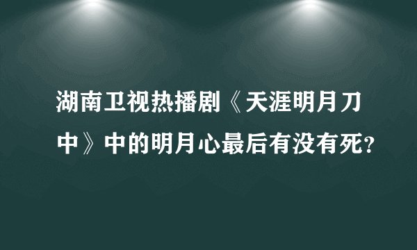湖南卫视热播剧《天涯明月刀中》中的明月心最后有没有死？