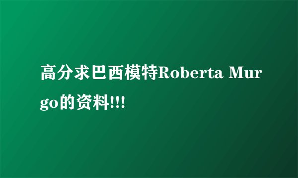 高分求巴西模特Roberta Murgo的资料!!!