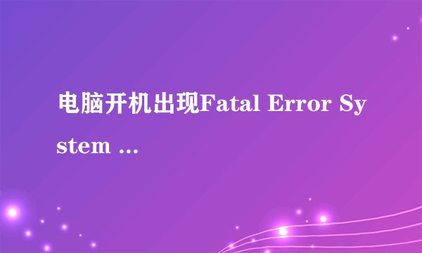 电脑开机出现Fatal Error System Halted是怎么回事？