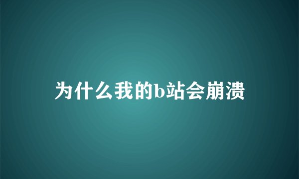 为什么我的b站会崩溃