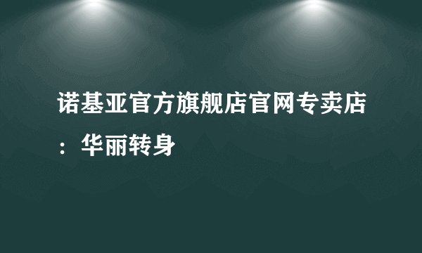 诺基亚官方旗舰店官网专卖店：华丽转身