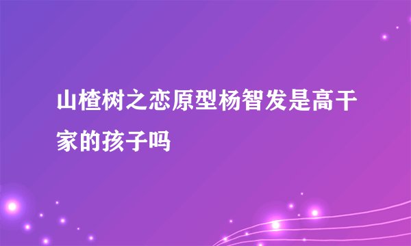 山楂树之恋原型杨智发是高干家的孩子吗