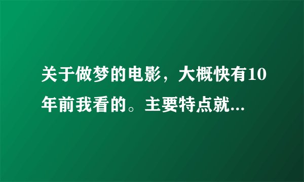 关于做梦的电影，大概快有10年前我看的。主要特点就是里面的人可以入侵别人的梦，在梦中杀人