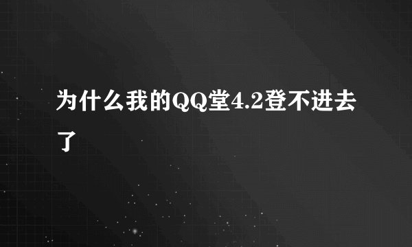 为什么我的QQ堂4.2登不进去了