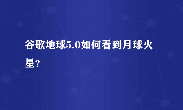 谷歌地球5.0如何看到月球火星？