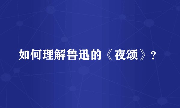 如何理解鲁迅的《夜颂》？