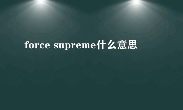 force supreme什么意思