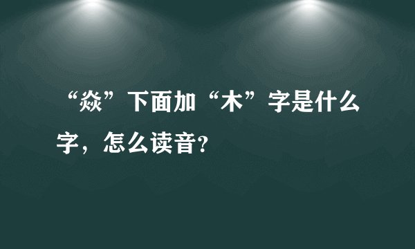“焱”下面加“木”字是什么字，怎么读音？