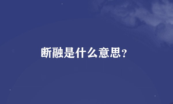 断融是什么意思？