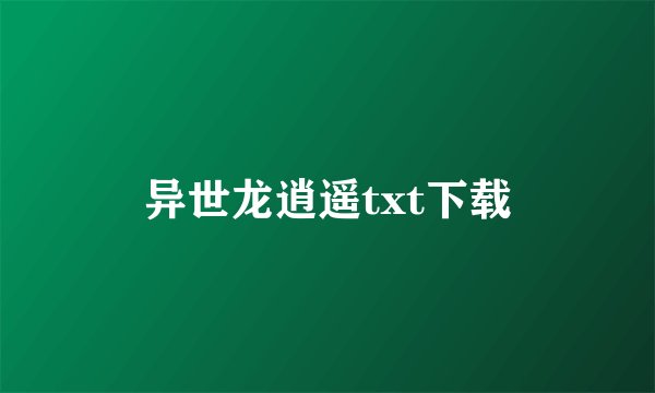 异世龙逍遥txt下载