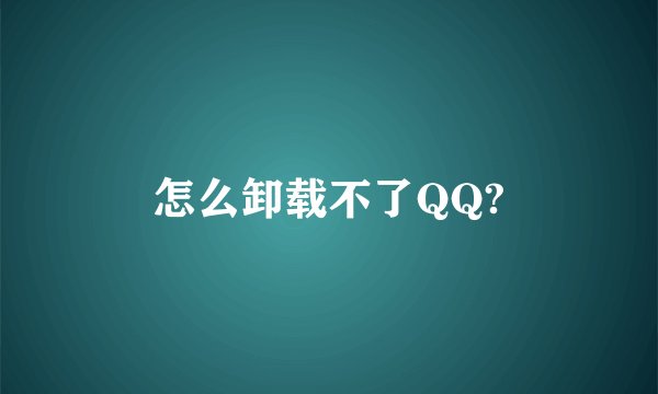 怎么卸载不了QQ?