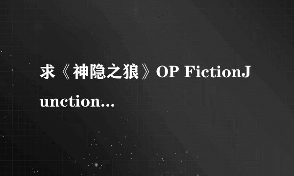 求《神隐之狼》OP FictionJunction YUUKA - 时の向こう 幻の空 中文歌词