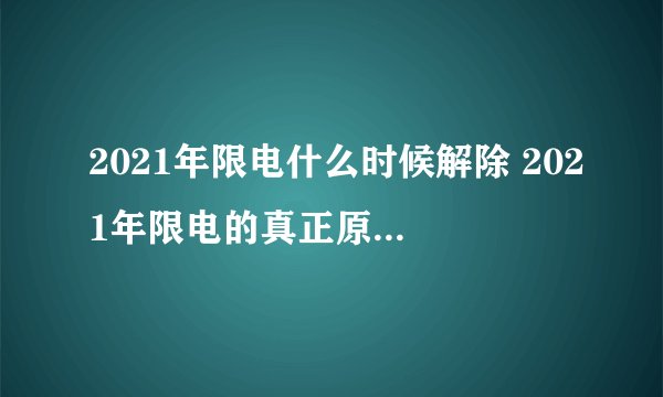 2021年限电什么时候解除 2021年限电的真正原因和美国有关系吗-今日头条
