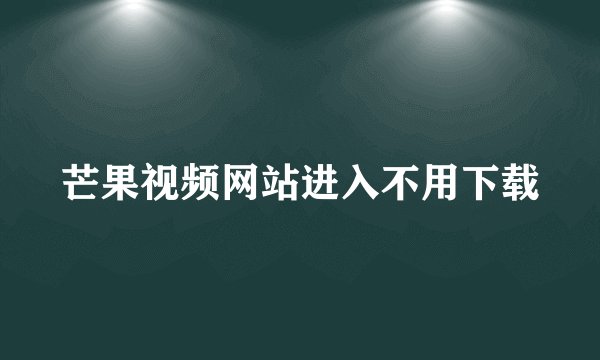 芒果视频网站进入不用下载