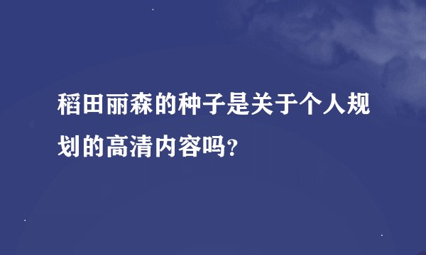 稻田丽森的种子是关于个人规划的高清内容吗？