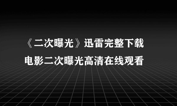 《二次曝光》迅雷完整下载 电影二次曝光高清在线观看