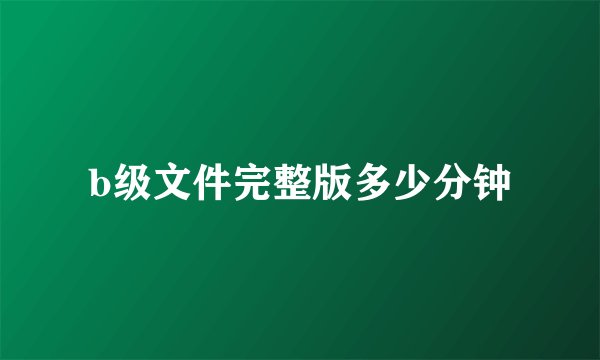b级文件完整版多少分钟