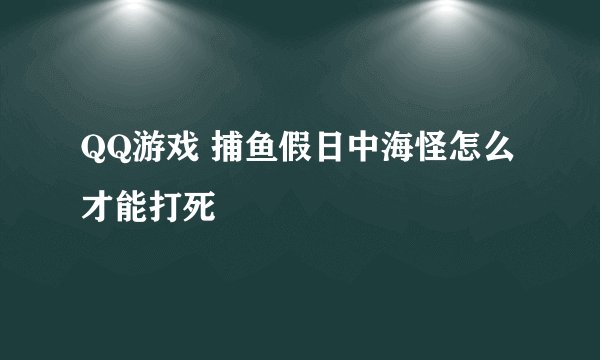 QQ游戏 捕鱼假日中海怪怎么才能打死