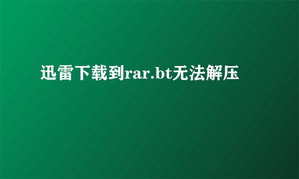 迅雷下载到rar.bt无法解压