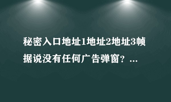 秘密入口地址1地址2地址3帧据说没有任何广告弹窗？土豪玩家花陌黎表示陪你度过漫漫长夜！