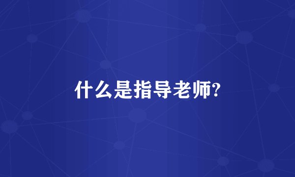 什么是指导老师?