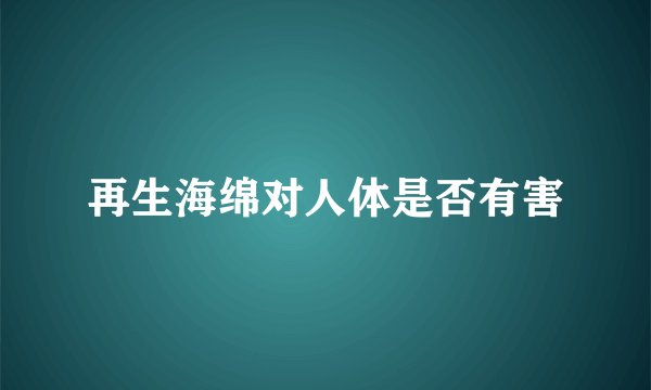 再生海绵对人体是否有害