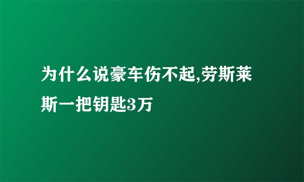 为什么说豪车伤不起,劳斯莱斯一把钥匙3万