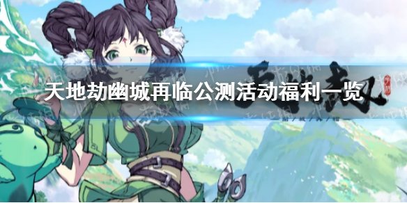 天地劫幽城再临公测活动有哪些福利 天地劫幽城再临公测活动福利一览