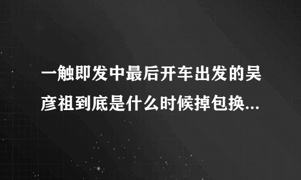 一触即发中最后开车出发的吴彦祖到底是什么时候掉包换人了呢？