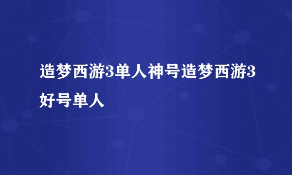 造梦西游3单人神号造梦西游3好号单人