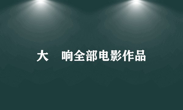 大櫆响全部电影作品