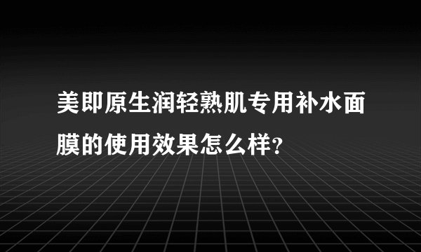 美即原生润轻熟肌专用补水面膜的使用效果怎么样？