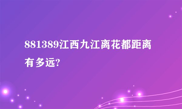 881389江西九江离花都距离有多远?