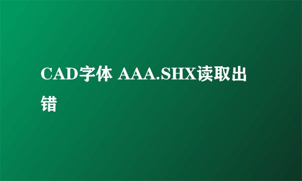 CAD字体 AAA.SHX读取出错