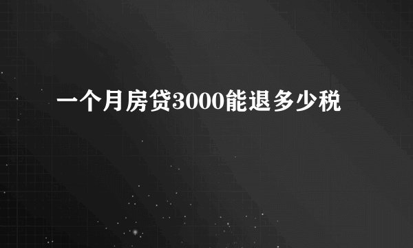 一个月房贷3000能退多少税