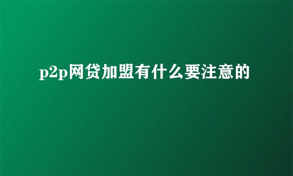 p2p网贷加盟有什么要注意的