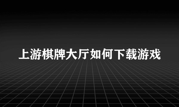 上游棋牌大厅如何下载游戏