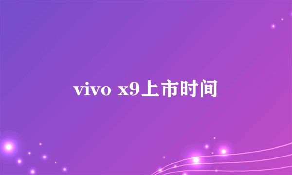 vivo x9上市时间