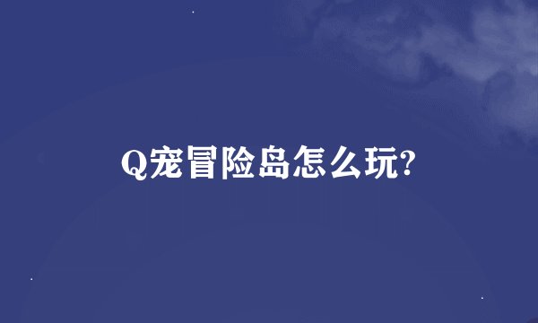 Q宠冒险岛怎么玩?