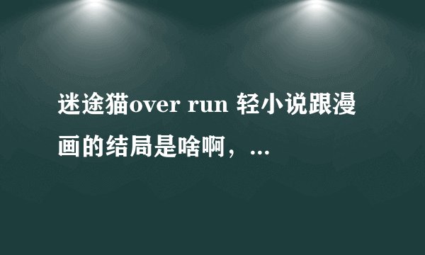 迷途猫over run 轻小说跟漫画的结局是啥啊，动漫第二季还有希望么