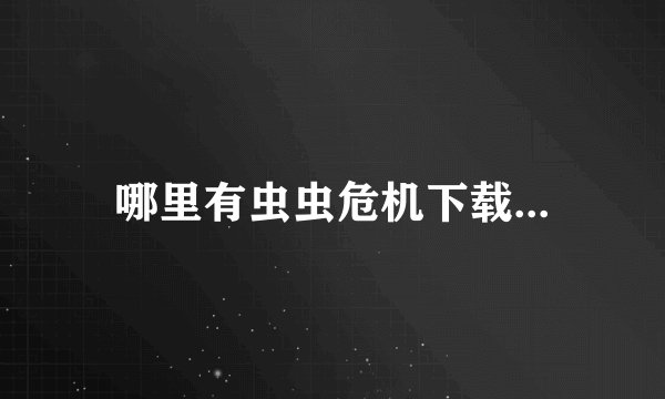 哪里有虫虫危机下载...