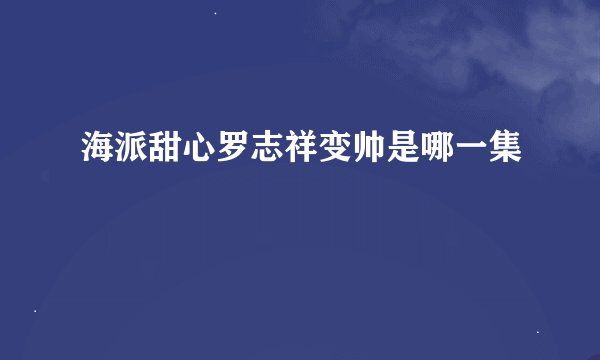 海派甜心罗志祥变帅是哪一集