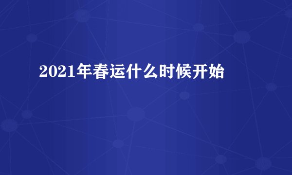 2021年春运什么时候开始