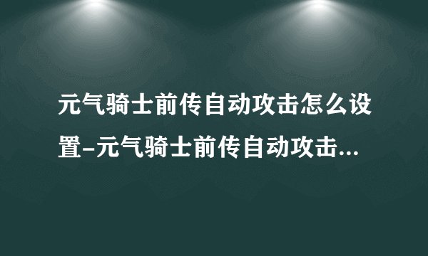 元气骑士前传自动攻击怎么设置-元气骑士前传自动攻击在哪里开启