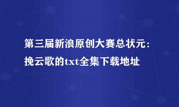 第三届新浪原创大赛总状元：挽云歌的txt全集下载地址