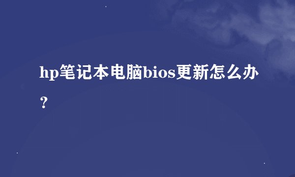 hp笔记本电脑bios更新怎么办？