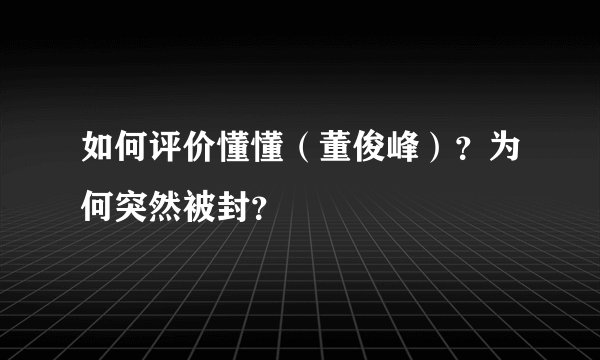 如何评价懂懂（董俊峰）？为何突然被封？